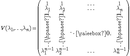 V(\lambda_1,\ldots, \lambda_n)=\begin{pmatrix}1 & 1 & \ldots & 1 \\ \lambda_1 & \lambda_ 2 & \ldots & \lambda_n \\ \vdots & \vdots & \ddots & \vdots \\ \lambda_1^{n-1} & \lambda_2^{n-1} & \ldots & \lambda_n^{n-1}\end{pmatrix}